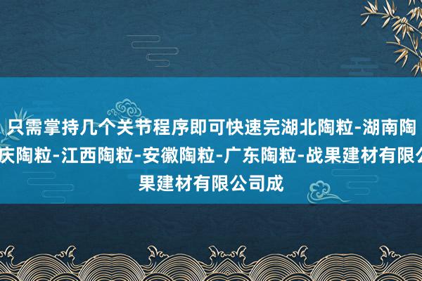 只需掌持几个关节程序即可快速完湖北陶粒-湖南陶粒-重庆陶粒-江西陶粒-安徽陶粒-广东陶粒-战果建材有限公司成
