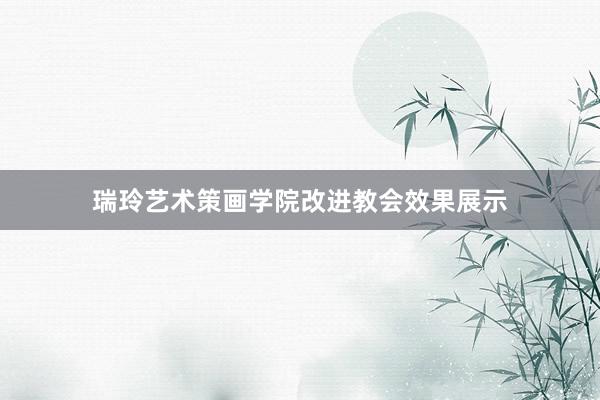 瑞玲艺术策画学院改进教会效果展示
