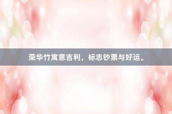 荣华竹寓意吉利，标志钞票与好运。
