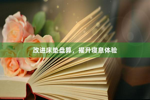 改进床垫盘算，擢升寝息体验