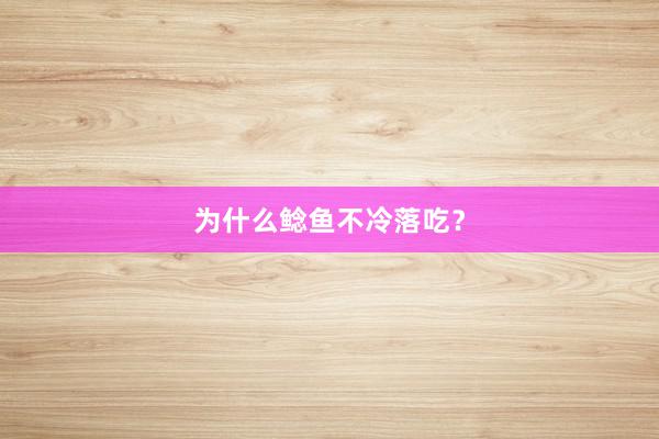 为什么鲶鱼不冷落吃？
