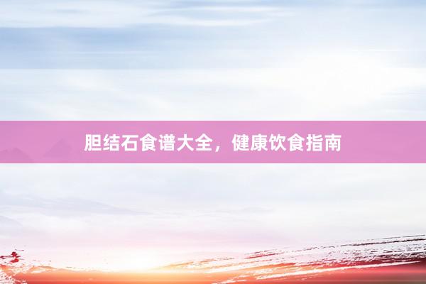 胆结石食谱大全，健康饮食指南